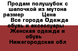 Продам полушубок с шапочкой из мутона размер 50-52 › Цена ­ 18 000 - Все города Одежда, обувь и аксессуары » Женская одежда и обувь   . Нижегородская обл.